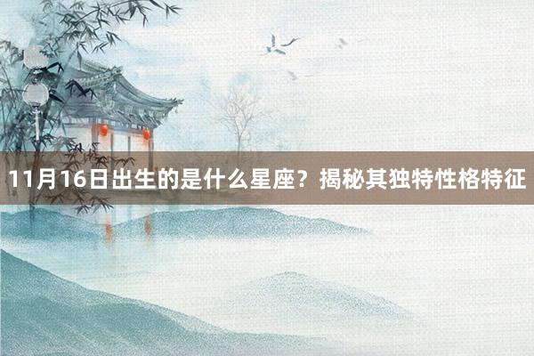 11月16日出生的是什么星座？揭秘其独特性格特征